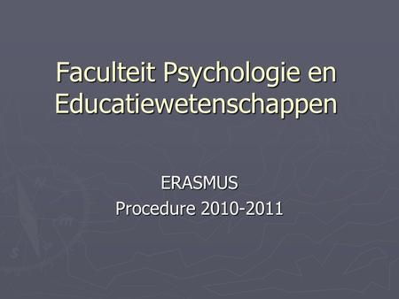 Faculteit Psychologie en Educatiewetenschappen ERASMUS Procedure 2010-2011.