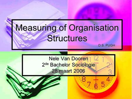 Measuring of Organisation Structures D.S. PUGH Nele Van Dooren 2 de Bachelor Sociologie 28 maart 2006.