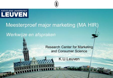 Meesterproef major marketing (MA HIR) Research Center for Marketing and Consumer Science K.U.Leuven Werkwijze en afspraken.