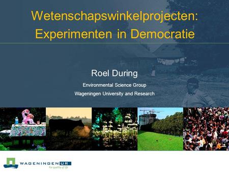 Wetenschapswinkelprojecten: Experimenten in Democratie Roel During Environmental Science Group Wageningen University and Research.