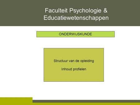 Structuur van de opleiding Inhoud profielen Faculteit Psychologie & Educatiewetenschappen ONDERWIJSKUNDE.