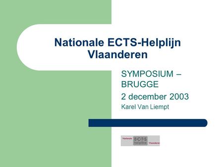 Nationale ECTS-Helplijn Vlaanderen SYMPOSIUM – BRUGGE 2 december 2003 Karel Van Liempt.