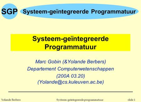 Slide 1Systeem-geïntegreerde programmatuurYolande Berbers SGP Systeem-geïntegreerde Programmatuur Marc Gobin (&Yolande Berbers) Departement Computerwetenschappen.