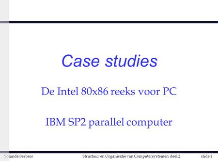 Slide 1Structuur en Organisatie van Computersystemen: deel 2Yolande Berbers Case studies De Intel 80x86 reeks voor PC IBM SP2 parallel computer.