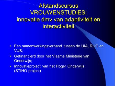 Afstandscursus VROUWENSTUDIES: innovatie dmv van adaptiviteit en interactiviteit Een samenwerkingsverband tussen de UIA, RUG en VUB; Gefinancierd door.