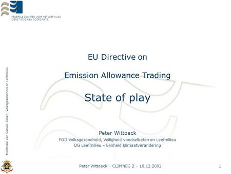 FEDERALE DIENSTEN VOOR HET LEEFMILIEu DIENST STUDIE EN COÖRDINATIE Peter Wittoeck – CLIMNEG 2 – 16.12.20021 EU Directive on Emission Allowance Trading.