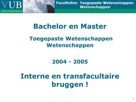 Faculteiten Toegepaste Wetenschappen Wetenschappen 1 Bachelor en Master Toegepaste Wetenschappen Wetenschappen 2004 - 2005 Interne en transfacultaire bruggen.