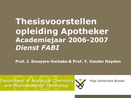 Thesisvoorstellen opleiding Apotheker Academiejaar 2006-2007 Dienst FABI Prof. J. Smeyers-Verbeke & Prof. Y. Vander Heyden.