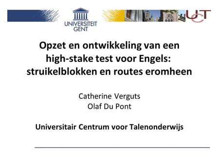 Opzet en ontwikkeling van een high-stake test voor Engels: struikelblokken en routes eromheen Catherine Verguts Olaf Du Pont Universitair Centrum voor.