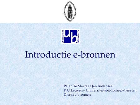 Introductie e-bronnen Peter De Marrez / Jan Bollansée K.U.Leuven – Universiteitsbibliotheekdiensten Dienst e-bronnen.