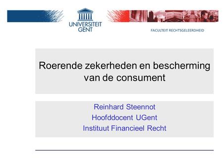 Roerende zekerheden en bescherming van de consument Reinhard Steennot Hoofddocent UGent Instituut Financieel Recht.