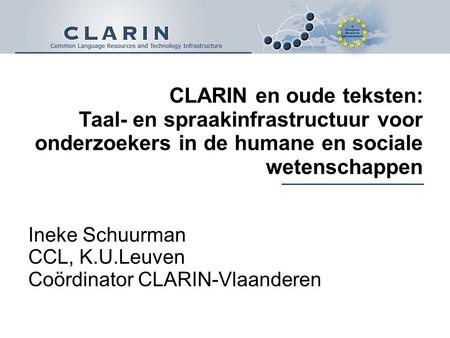 CLARIN en oude teksten: Taal- en spraakinfrastructuur voor onderzoekers in de humane en sociale wetenschappen Ineke Schuurman CCL, K.U.Leuven Coördinator.