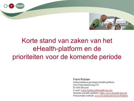 Korte stand van zaken van het eHealth-platform en de prioriteiten voor de komende periode Frank Robben Administrateur-generaal eHealth-platform Sint-Pieterssteenweg.