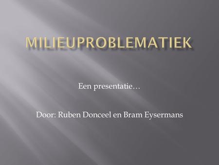 Een presentatie… Door: Ruben Donceel en Bram Eysermans