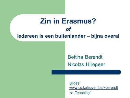 Zin in Erasmus? of Iedereen is een buitenlander – bijna overal Bettina Berendt Nicolas Hillegeer Slides: www.cs.kuleuven.be/~berendt www.cs.kuleuven.be/~berendt.
