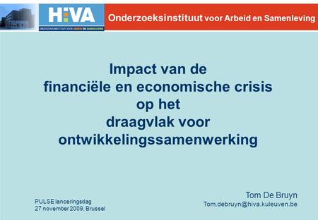 Impact van de financiële en economische crisis op het draagvlak voor ontwikkelingssamenwerking PULSE lanceringsdag 27 november 2009, Brussel Tom De Bruyn.