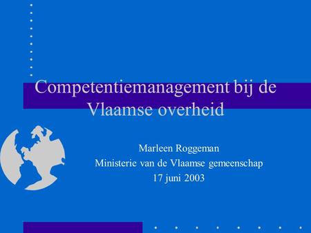 Competentiemanagement bij de Vlaamse overheid Marleen Roggeman Ministerie van de Vlaamse gemeenschap 17 juni 2003.