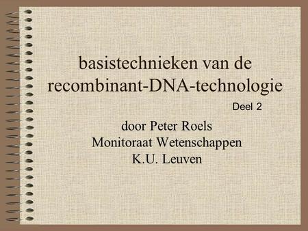 Basistechnieken van de recombinant-DNA-technologie door Peter Roels Monitoraat Wetenschappen K.U. Leuven Deel 2.
