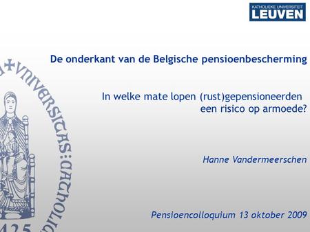 De onderkant van de Belgische pensioenbescherming In welke mate lopen (rust)gepensioneerden een risico op armoede? Hanne Vandermeerschen Pensioencolloquium.