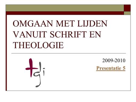 OMGAAN MET LIJDEN VANUIT SCHRIFT EN THEOLOGIE 2009-2010 Presentatie 5.
