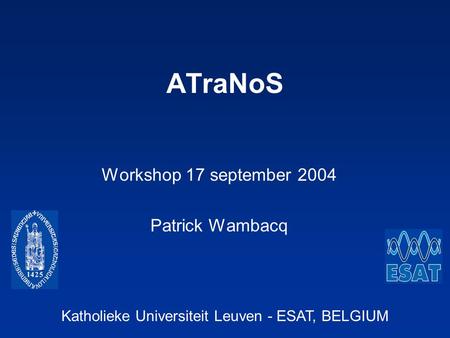 Katholieke Universiteit Leuven - ESAT, BELGIUM ATraNoS Workshop 17 september 2004 Patrick Wambacq.