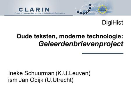 DigiHist Oude teksten, moderne technologie: Geleerdenbrievenproject In eke Schuurman (K.U.Leuven) ism Jan Odijk (U.Utrecht)