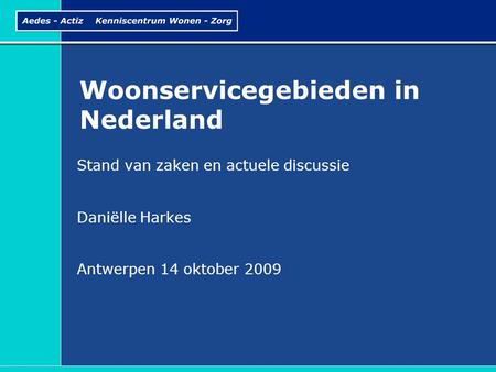 Woonservicegebieden in Nederland Stand van zaken en actuele discussie Daniëlle Harkes Antwerpen 14 oktober 2009.