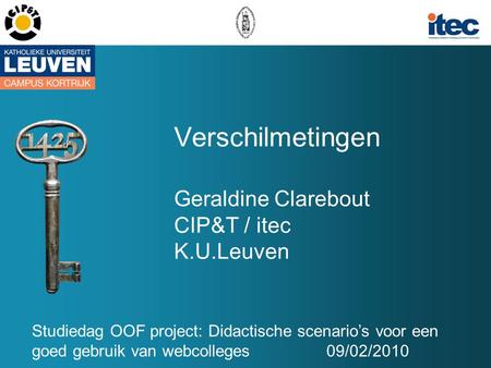 Verschilmetingen Geraldine Clarebout CIP&T / itec K.U.Leuven Studiedag OOF project: Didactische scenario’s voor een goed gebruik van webcolleges09/02/2010.