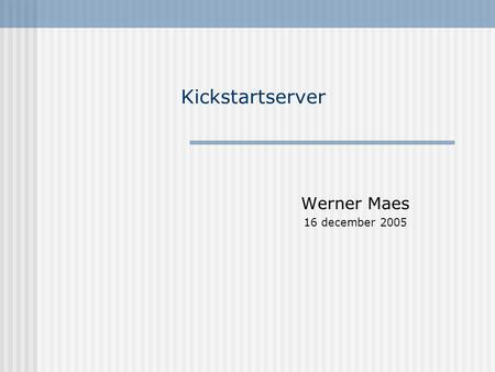 Kickstartserver Werner Maes 16 december 2005. Configuratie Dell Poweredge 2500 1000 Mhz 256 MB RAM (wordt wsl 512 Mb) 4*18 Gb in RAID 5 RHAS4 U2 Standaard.