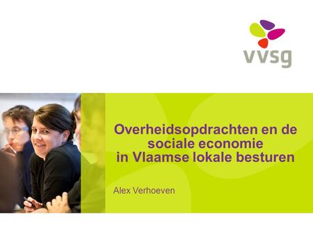 Overheidsopdrachten en de sociale economie in Vlaamse lokale besturen Alex Verhoeven.