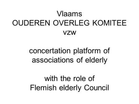 Vlaams OUDEREN OVERLEG KOMITEE vzw concertation platform of associations of elderly with the role of Flemish elderly Council.