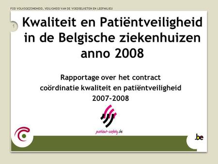 FOD VOLKSGEZONDHEID, VEILIGHEID VAN DE VOEDSELKETEN EN LEEFMILIEU 1 Kwaliteit en Patiëntveiligheid in de Belgische ziekenhuizen anno 2008 Rapportage over.