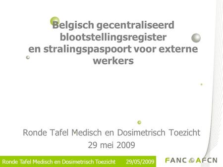Ronde Tafel Medisch en Dosimetrisch Toezicht 29/05/2009 Belgisch gecentraliseerd blootstellingsregister en stralingspaspoort voor externe werkers Ronde.