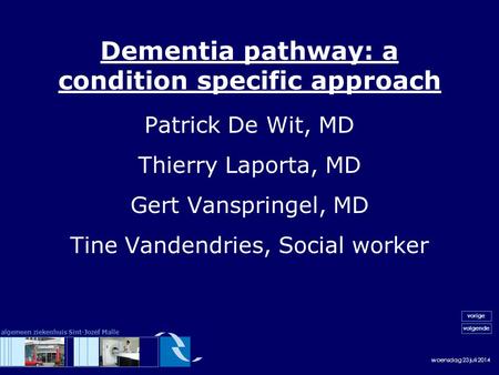 Woensdag 23 juli 2014 volgende vorige algemeen ziekenhuis Sint-Jozef Malle Dementia pathway: a condition specific approach Patrick De Wit, MD Thierry Laporta,