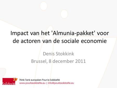 Impact van het 'Almunia-pakket' voor de actoren van de sociale economie Denis Stokkink Brussel, 8 december 2011.