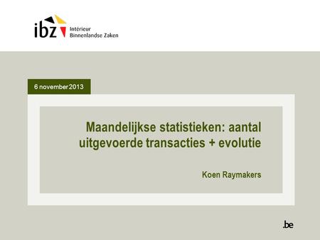 6 november 2013 Maandelijkse statistieken: aantal uitgevoerde transacties + evolutie Koen Raymakers.