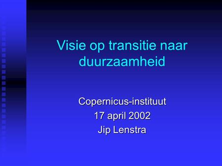 Visie op transitie naar duurzaamheid Copernicus-instituut 17 april 2002 Jip Lenstra.