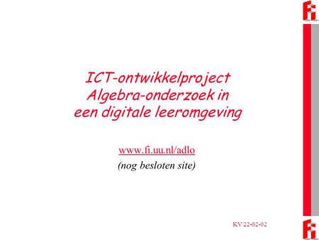KV 22-02-02 ICT-ontwikkelproject Algebra-onderzoek in een digitale leeromgeving www.fi.uu.nl/adlo (nog besloten site)