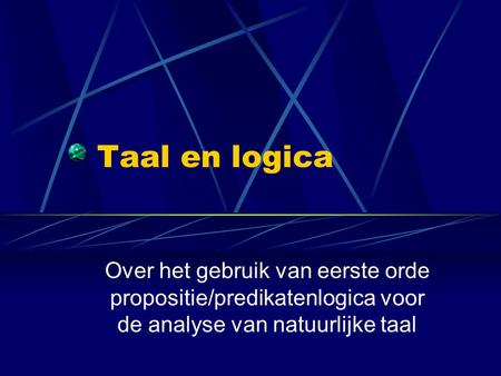 Taal en logica Over het gebruik van eerste orde propositie/predikatenlogica voor de analyse van natuurlijke taal.