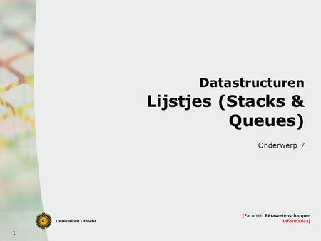 1 Datastructuren Lijstjes (Stacks & Queues) Onderwerp 7.