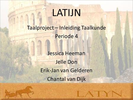 LATIJN Taalproject – Inleiding Taalkunde Periode 4 Jessica Heeman Jelle Don Erik-Jan van Gelderen Chantal van Dijk.