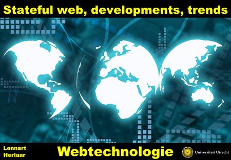Stateful web, developments, trends 1 Webtechnologie Lennart Herlaar.