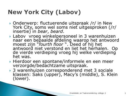 New York City (Labov) Onderwerp: fluctuerende uitspraak /r/ in New York City, soms wel soms niet uitgesproken (/r/ insertie) in bear, beard. Labov vroeg.