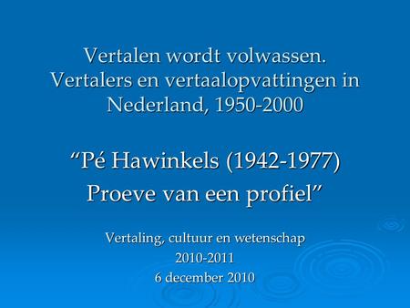 Vertalen wordt volwassen. Vertalers en vertaalopvattingen in Nederland, 1950-2000 “Pé Hawinkels (1942-1977) Proeve van een profiel” Vertaling, cultuur.