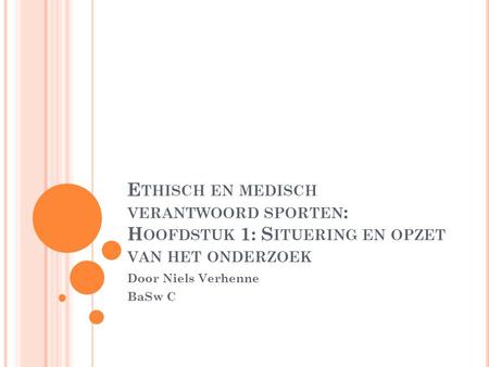 E THISCH EN MEDISCH VERANTWOORD SPORTEN : H OOFDSTUK 1: S ITUERING EN OPZET VAN HET ONDERZOEK Door Niels Verhenne BaSw C.