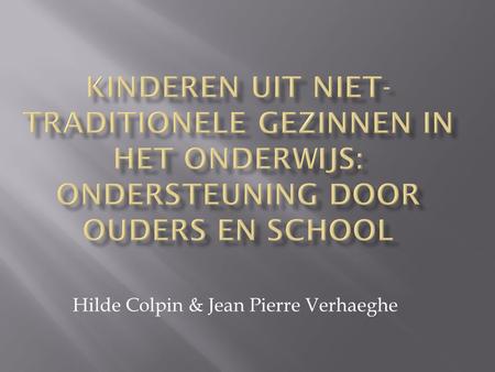 Hilde Colpin & Jean Pierre Verhaeghe.  Steeds meer niet-traditionele gezinnen  Oorzaak: meestal door echtscheiding  Gevolg: meestal meer problemen.