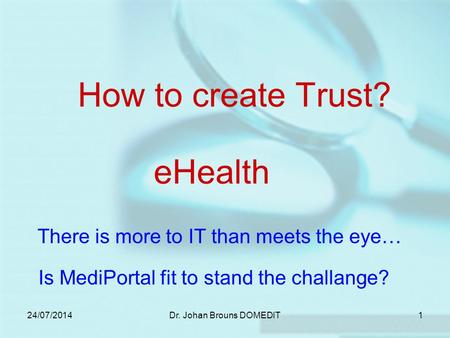 24/07/2014Dr. Johan Brouns DOMEDIT1 How to create Trust? There is more to IT than meets the eye… eHealth Is MediPortal fit to stand the challange?