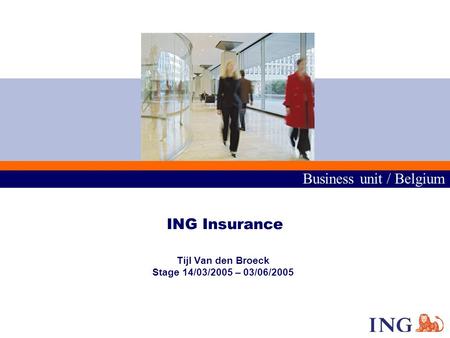 Business unit / Belgium ING Insurance Tijl Van den Broeck Stage 14/03/2005 – 03/06/2005.