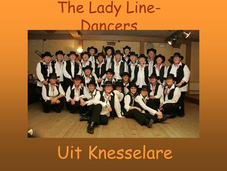 The Lady Line- Dancers Uit Knesselare. Een woordje uitleg: Wij zijn de lady line-dancers uit Knesselare. En zijn ontstaan na een cursus dansen bij onze.