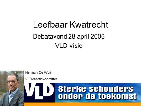 Leefbaar Kwatrecht Debatavond 28 april 2006 VLD-visie Herman De Wulf VLD-fractievoorzitter.